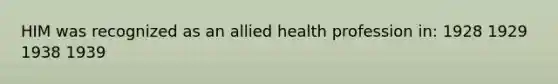 HIM was recognized as an allied health profession in: 1928 1929 1938 1939