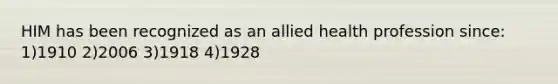 HIM has been recognized as an allied health profession since: 1)1910 2)2006 3)1918 4)1928