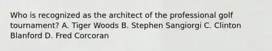 Who is recognized as the architect of the professional golf tournament? A. Tiger Woods B. Stephen Sangiorgi C. Clinton Blanford D. Fred Corcoran