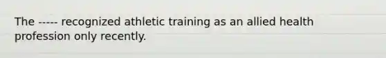 The ----- recognized athletic training as an allied health profession only recently.