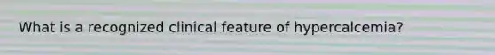 What is a recognized clinical feature of hypercalcemia?