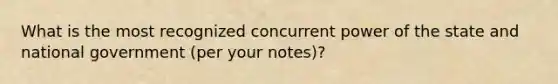 What is the most recognized concurrent power of the state and national government (per your notes)?