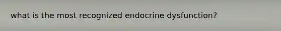 what is the most recognized endocrine dysfunction?