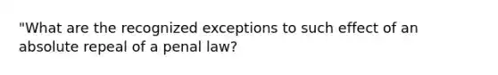 "What are the recognized exceptions to such effect of an absolute repeal of a penal law?