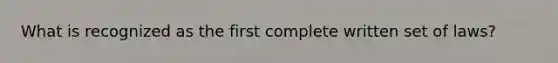 What is recognized as the first complete written set of laws?