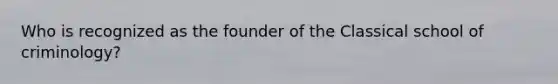 Who is recognized as the founder of the Classical school of criminology?