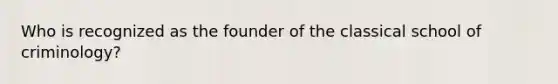 Who is recognized as the founder of the classical school of criminology?