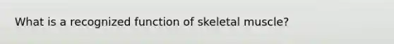 What is a recognized function of skeletal muscle?