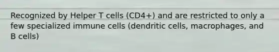 Recognized by Helper T cells (CD4+) and are restricted to only a few specialized immune cells (dendritic cells, macrophages, and B cells)