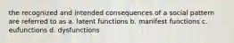 the recognized and intended consequences of a social pattern are referred to as a. latent functions b. manifest functions c. eufunctions d. dysfunctions