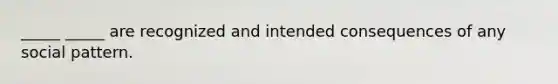 _____ _____ are recognized and intended consequences of any social pattern.