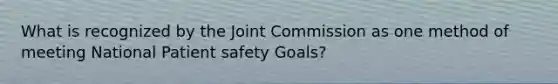 What is recognized by the Joint Commission as one method of meeting National Patient safety Goals?