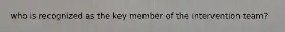 who is recognized as the key member of the intervention team?