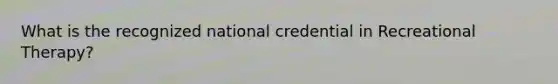 What is the recognized national credential in Recreational Therapy?