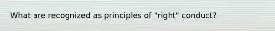 What are recognized as principles of "right" conduct?