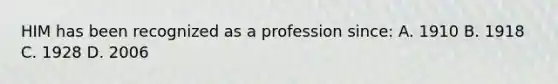 HIM has been recognized as a profession since: A. 1910 B. 1918 C. 1928 D. 2006