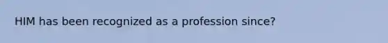 HIM has been recognized as a profession since?