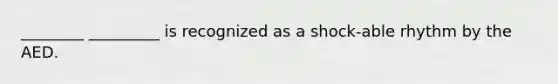 ________ _________ is recognized as a shock-able rhythm by the AED.