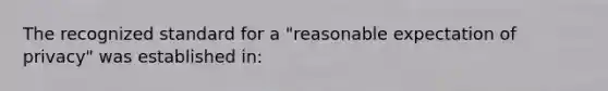 The recognized standard for a "reasonable expectation of privacy" was established in: