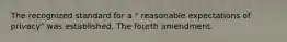 The recognized standard for a " reasonable expectations of privacy" was established. The fourth amendment.