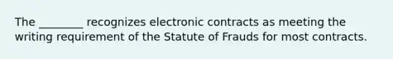 The ________ recognizes electronic contracts as meeting the writing requirement of the Statute of Frauds for most contracts.