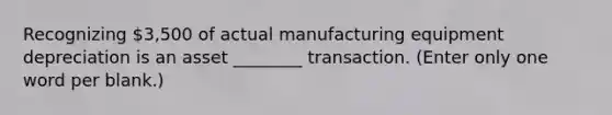 Recognizing 3,500 of actual manufacturing equipment depreciation is an asset ________ transaction. (Enter only one word per blank.)