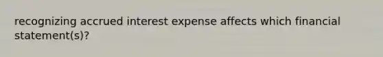 recognizing accrued interest expense affects which financial statement(s)?