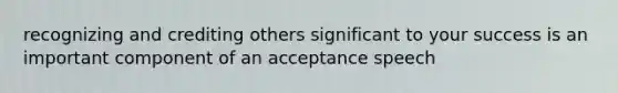 recognizing and crediting others significant to your success is an important component of an acceptance speech