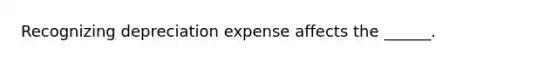 Recognizing depreciation expense affects the ______.