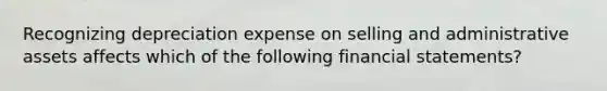 Recognizing depreciation expense on selling and administrative assets affects which of the following financial statements?