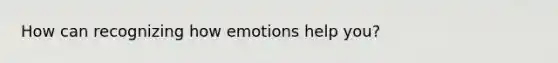 How can recognizing how emotions help you?