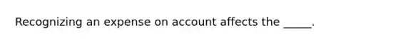 Recognizing an expense on account affects the _____.