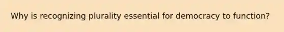 Why is recognizing plurality essential for democracy to function?