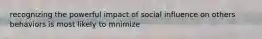 recognizing the powerful impact of social influence on others behaviors is most likely to mnimize