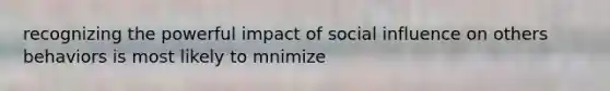 recognizing the powerful impact of social influence on others behaviors is most likely to mnimize