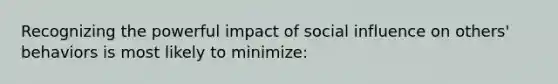 Recognizing the powerful impact of social influence on others' behaviors is most likely to minimize: