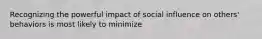 Recognizing the powerful impact of social influence on others' behaviors is most likely to minimize