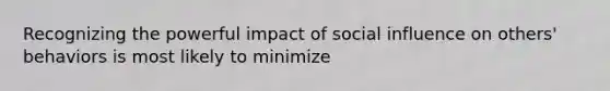 Recognizing the powerful impact of social influence on others' behaviors is most likely to minimize