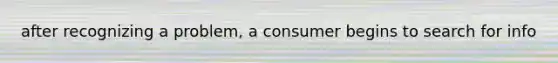 after recognizing a problem, a consumer begins to search for info