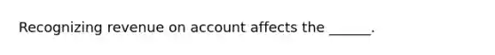 Recognizing revenue on account affects the ______.