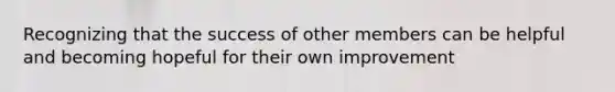 Recognizing that the success of other members can be helpful and becoming hopeful for their own improvement