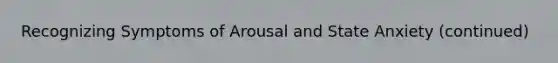 Recognizing Symptoms of Arousal and State Anxiety (continued)