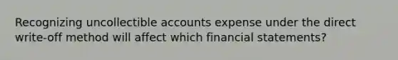 Recognizing uncollectible accounts expense under the direct write-off method will affect which <a href='https://www.questionai.com/knowledge/kFBJaQCz4b-financial-statements' class='anchor-knowledge'>financial statements</a>?