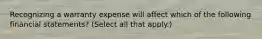 Recognizing a warranty expense will affect which of the following financial statements? (Select all that apply.)