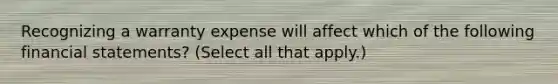 Recognizing a warranty expense will affect which of the following financial statements? (Select all that apply.)