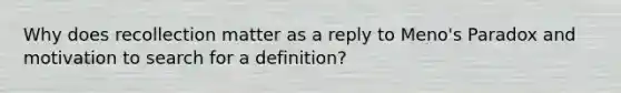 Why does recollection matter as a reply to Meno's Paradox and motivation to search for a definition?