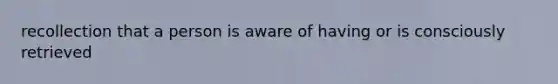 recollection that a person is aware of having or is consciously retrieved