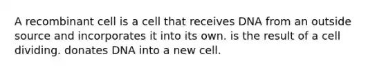 A recombinant cell is a cell that receives DNA from an outside source and incorporates it into its own. is the result of a cell dividing. donates DNA into a new cell.