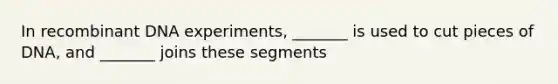 In recombinant DNA experiments, _______ is used to cut pieces of DNA, and _______ joins these segments