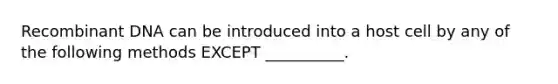 Recombinant DNA can be introduced into a host cell by any of the following methods EXCEPT __________.